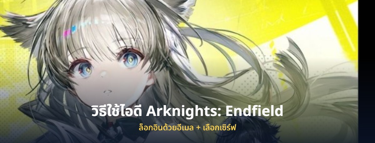 ไอดี Arknights Endfield อาร์คไนท์ เอนด์ฟิลด์ พร้อมวิธีล็อกอิน
